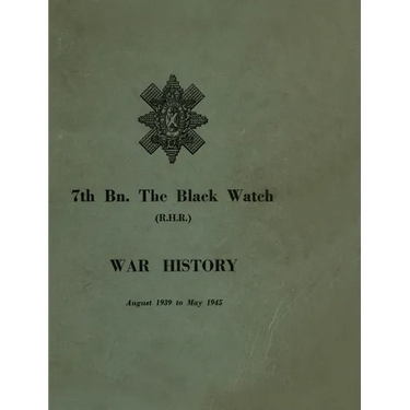 WAR HISTORY OF THE 7th Bn THE BLACK WATCH: Fife Territorial Battalion - August 1939 to May 1945