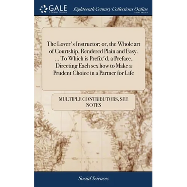 The Lover's Instructor; or, the Whole art of Courtship, Rendered Plain and Easy. ... To Which is Prefix'd, a Preface, Directing Each sex how to Make a