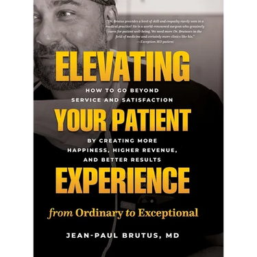 Elevating Your Patient Experience from Ordinary to Exceptional: How to Go Beyond Service and Satisfaction by Creating More Happiness, Higher Revenue,
