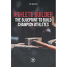 Athlete Builder: The Blueprint to Build Champion Athletes