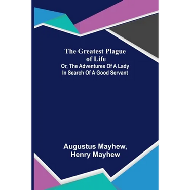 The Greatest Plague of Life: or, the Adventures of a Lady in Search of a Good Servant