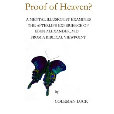 Proof of Heaven?: A Mental Illusionist Examines the Afterlife Experience of Eben Alexander M.D. from a Biblical Viewpoint