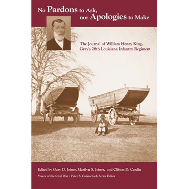 No Pardons to Ask, Nor Apologies to Make: The Journal of William Henry King, Gray's 28th Louisiana Infantry Regiment