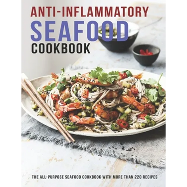 Anti-Inflammatory Seafood Cookbook: The All-Purpose Seafood Cookbook With More Than 220 Recipes