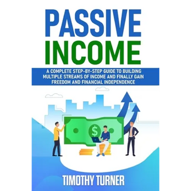 Passive Income: A Complete Step-by-Step Guide to Building Multiple Streams of Income and Finally Gain Freedom and Financial Independen
