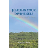 Healing Your Divine Self: Opening the Gate to Your Life's Purpose