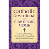 Catholic Devotional for First-Time Moms: 90 Days of Uplifting Devotions for Navigating Motherhood with God