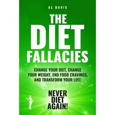 The Diet Fallacies: Change Your Diet, Change Your Weight, End Food Cravings, and Transform Your Life!