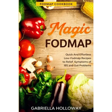 Fodmap Cookbook: FODMAP MAGIC - Quick And Effortless Low-Fodmap Recipes to Relief Symptoms of IBS and Gut Problems