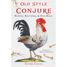 Old Style Conjure: Hoodoo, Rootwork, & Folk Magic