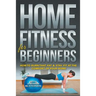 Home Fitness For Beginners: How to Burn that Fat & Stay Fit at the Comfort of Your Home