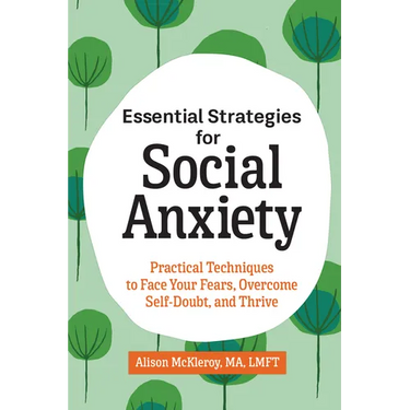 Essential Strategies for Social Anxiety: Practical Techniques to Face Your Fears, Overcome Self-Doubt, and Thrive