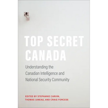 Top Secret Canada: Understanding the Canadian Intelligence and National Security Community
