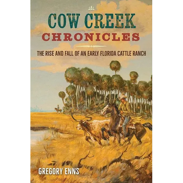 Cow Creek Chronicles: The Rise and Fall of an Early Florida Cattle Ranch