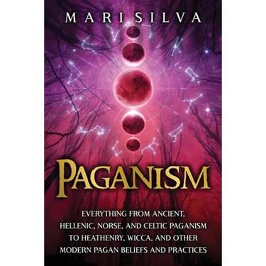 Paganism: Everything from Ancient, Hellenic, Norse, and Celtic Paganism to Heathenry, Wicca, and Other Modern Pagan Beliefs and Practices