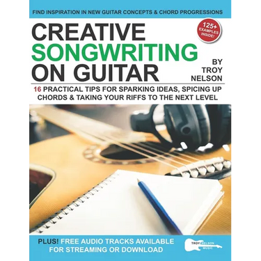 Creative Songwriting on Guitar: 16 Practical Tips for Sparking Ideas, Spicing up Chords & Taking Your Riffs to the Next Level