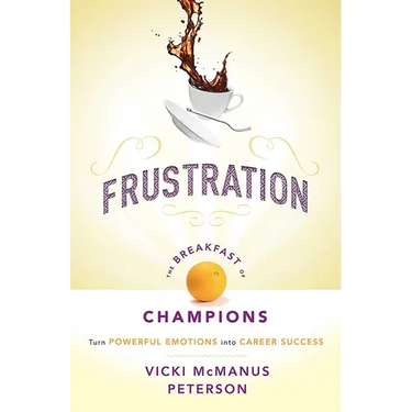 Frustration: The Breakfast of Champions: Turn Powerful Emotions Into Career Success