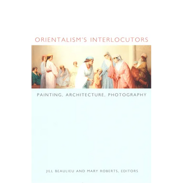 Orientalism's Interlocutors: Painting, Architecture, Photography