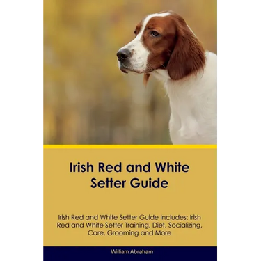 Irish Red and White Setter Guide Irish Red and White Setter Guide Includes: Irish Red and White Setter Training, Diet, Socializing, Care, Grooming, Br