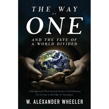 The Way of One and The Fate of a World Divided: A Message from The Universal Source of Paul Solomon For An Age on the Edge of Apocalypse