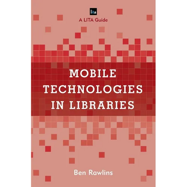 Mobile Technologies in Libraries: A Lita Guide