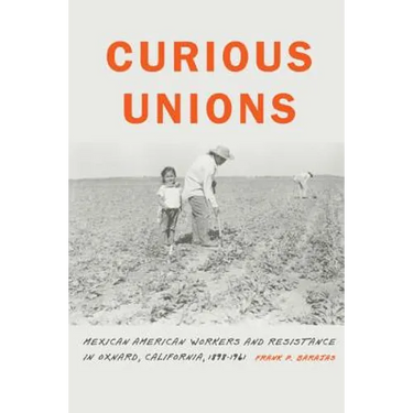Curious Unions: Mexican American Workers and Resistance in Oxnard, California, 1898-1961