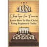 Chess Tips For Novices: Learn How To Play Chess Using Beginner's Guide: Advanced Chess Strategy