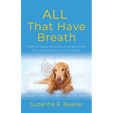 ALL That Have Breath: A Biblical Study of Animals in Scripture and Their Valued Place in God's Creation