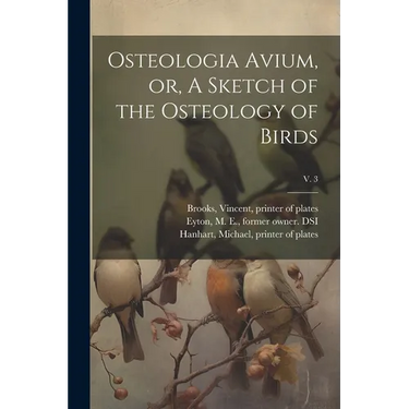 Osteologia Avium, or, A Sketch of the Osteology of Birds; v. 3