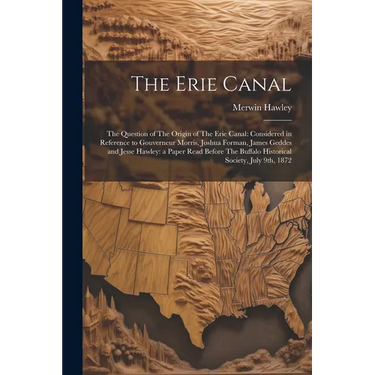The Erie Canal: The Question of The Origin of The Erie Canal: Considered in Reference to Gouverneur Morris, Joshua Forman, James Gedde