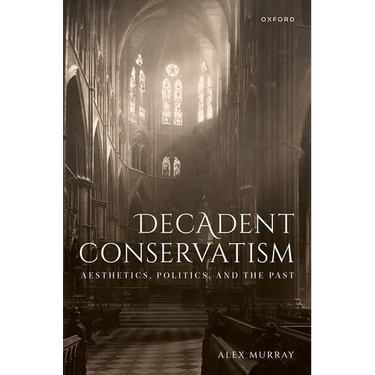 Decadent Conservatism: Aesthetics, Politics, and the Past
