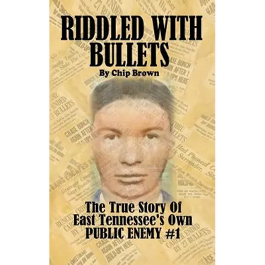Riddled With Bullets: The True Story of East Tennessee's Own Public Enemy #1