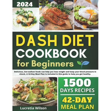 Dash Diet Cookbook for Beginners: Delicious, low-sodium foods can help you lose weight and keep your blood pressure in check. A 42-Day Meal Plan is in