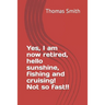 Yes, I am now retired, hello sunshine, fishing and cruising! Not so fast!!
