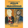 Understanding Jesus and Muhammad: What the Ancient Texts Say about Them