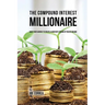 The Compound Interest Millionaire: Hack Your Savings to Create a Constant Stream of Passive Income