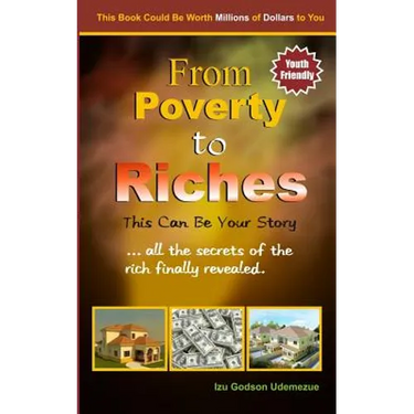From Poverty to Riches: This Can Be Your Story: ...all the secrets of the rich finally revealed.