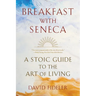 Breakfast with Seneca: A Stoic Guide to the Art of Living