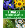 Flowers Word Search Puzzle Book: 40 Large Print Challenging Puzzles About Flowers, Plants & Nature - Gift for Summer, Vacations & Free Times
