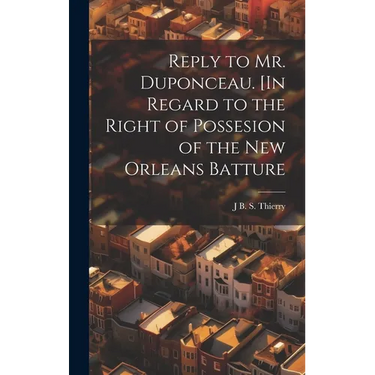 Reply to Mr. Duponceau. [In Regard to the Right of Possesion of the New Orleans Batture