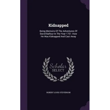 Kidnapped: Being Memoirs Of The Adventures Of David Balfour In The Year 1751: How He Was Kidnapped And Cast Away