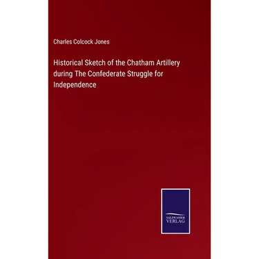 Historical Sketch of the Chatham Artillery during The Confederate Struggle for Independence
