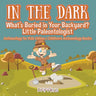 In the Dark: What's Buried in Your Backyard? Little Paleontologist - Archaeology for Kids Edition - Children's Archaeology Books