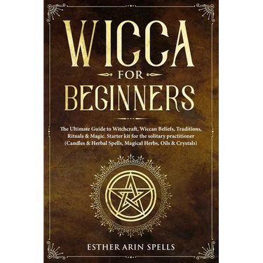 Wicca for Beginners: The Ultimate Guide to Witchcraft, Wiccan Beliefs, Traditions, Rituals & Magic. Starter kit for the solitary practition