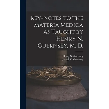 Key-notes to the Materia Medica as Taught by Henry N. Guernsey, M. D.