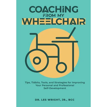 Coaching From My Wheelchair: Tips, Tidbits, Tools, and Strategies for Improving Your Personal and Professional Self-Development