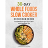 30-Day Whole Foods Slow Cooker Cookbook: Irresistible Recipes for a New and Healthier Life