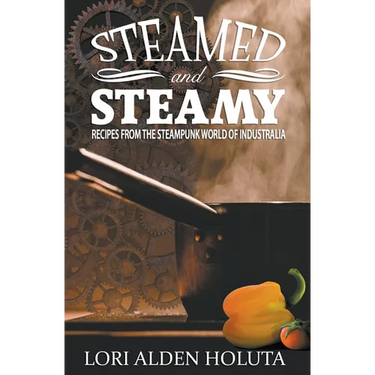 Steamed and Steamy: Recipes From the Steampunk World of Industralia