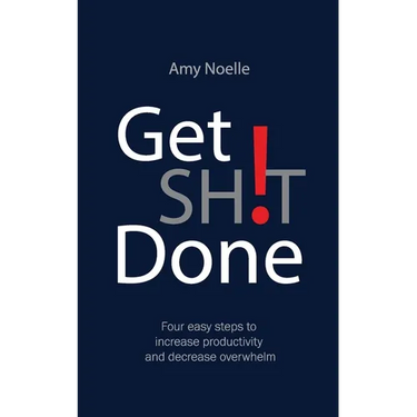 Get SH!T Done: Four easy steps to increase productivity and decrease overwhelm