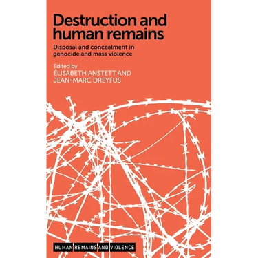 Destruction and Human Remains: Disposal and Concealment in Genocide and Mass Violence
